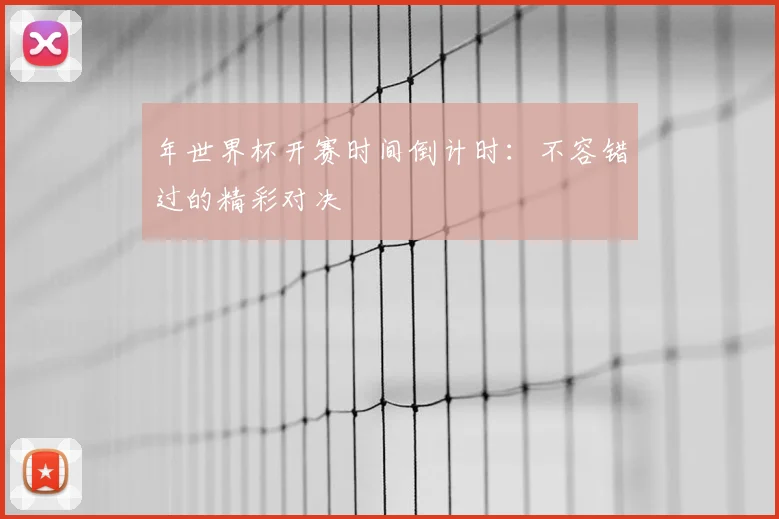年世界杯开赛时间倒计时:不容错过的精彩对决