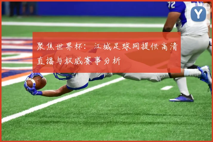 聚焦世界杯：江城足球网提供高清直播与权威赛事分析