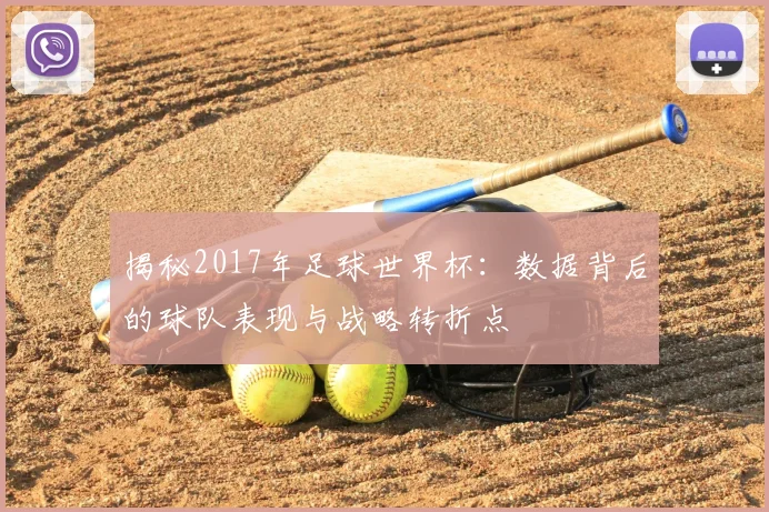揭秘2017年足球世界杯：数据背后的球队表现与战略转折点