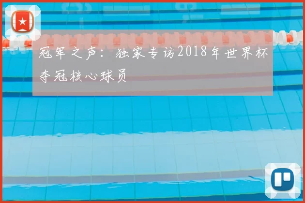 冠军之声:独家专访2018年世界杯夺冠核心球员