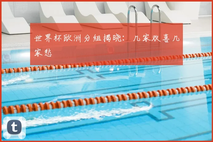世界杯欧洲分组揭晓:几家欢喜几家愁