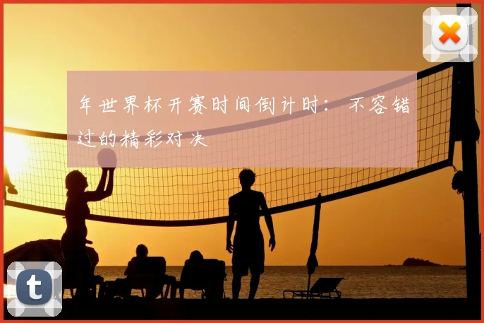 年世界杯开赛时间倒计时:不容错过的精彩对决