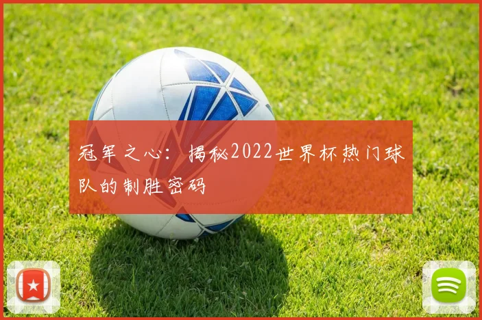 冠军之心:揭秘2022世界杯热门球队的制胜密码
