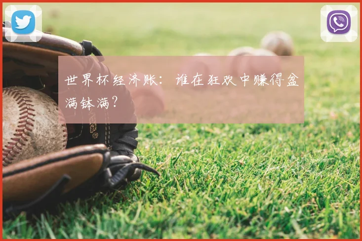 世界杯经济账：谁在狂欢中赚得盆满钵满？