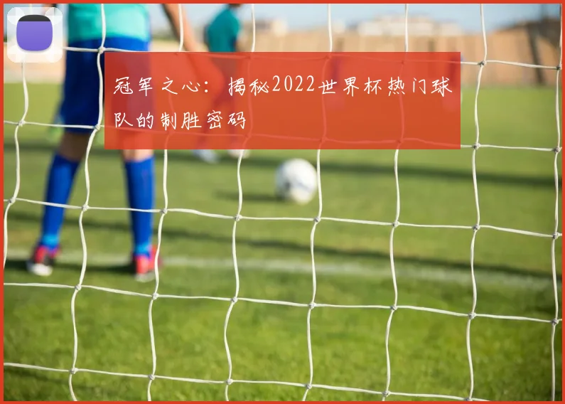 冠军之心：揭秘2022世界杯热门球队的制胜密码