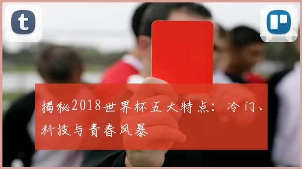 揭秘2018世界杯五大特点：冷门、科技与青春风暴